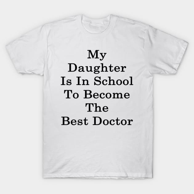 My Daughter Is In School To Become The Best Doctor T-Shirt by supernova23